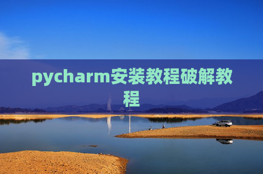 pycharm安装教程破解教程 pycharm安装教程破解教程